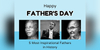 Celebrating Father’s Day: 5 Most Inspirational Fathers In Our History