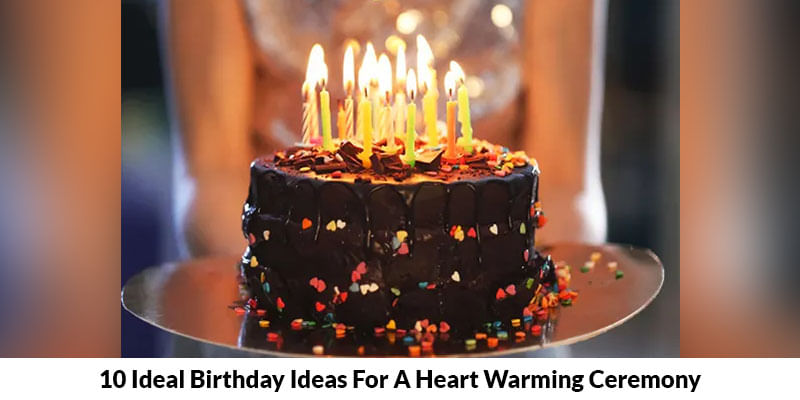 10 Ideal Birthday Ideas For A Heart Warming Ceremony