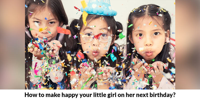 How To Make Happy Your Little Girl On Her Next Birthday?