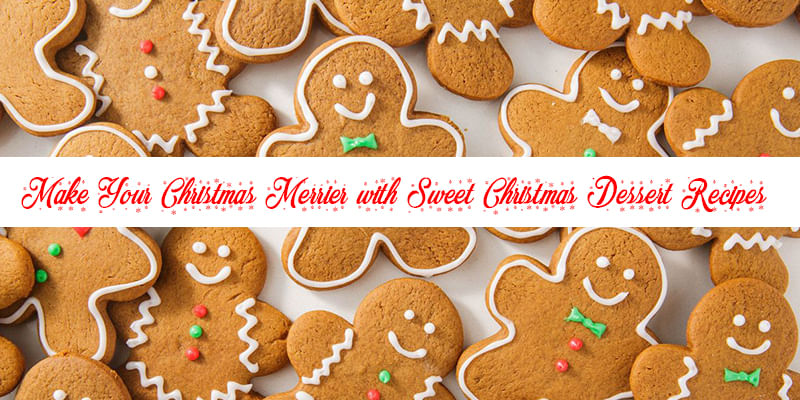 Make Your Christmas Merrier with Sweet Christmas Dessert Recipes