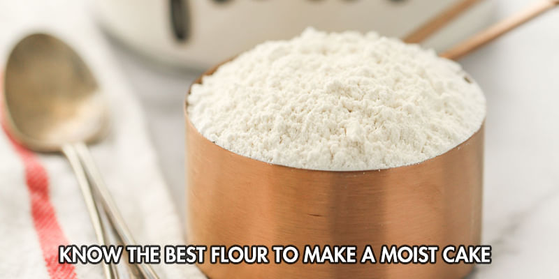 Know The Best Flour To Make A Moist Cake