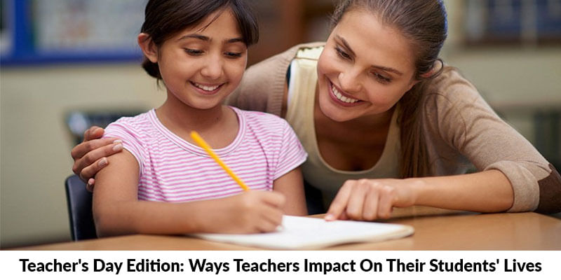 Teachers Day Edition: Ways Teacher Impact on their Student Lives