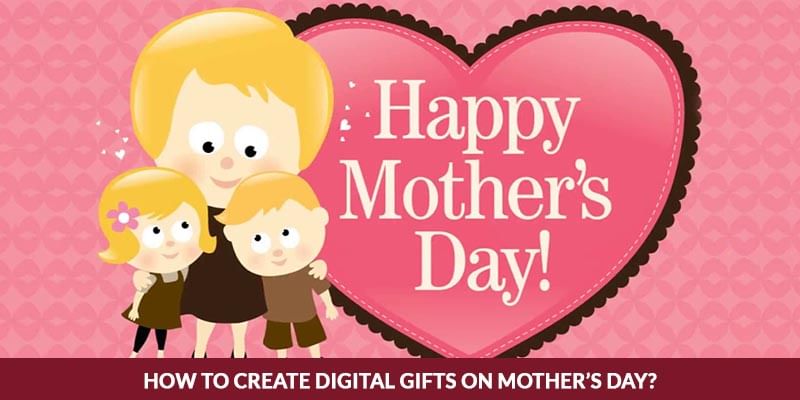 How To Create Digital Gifts on Mother’s Day? 