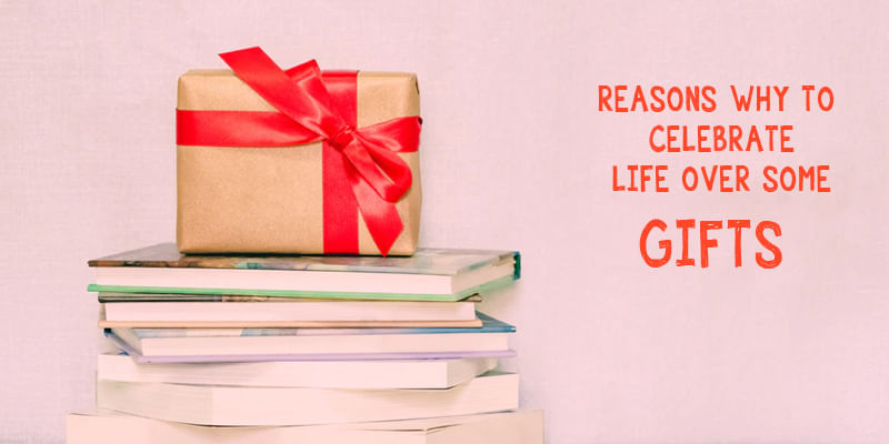 Reasons Why To Celebrate Life Over Some Gifts